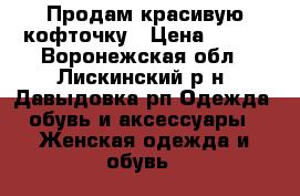 Продам красивую кофточку › Цена ­ 500 - Воронежская обл., Лискинский р-н, Давыдовка рп Одежда, обувь и аксессуары » Женская одежда и обувь   